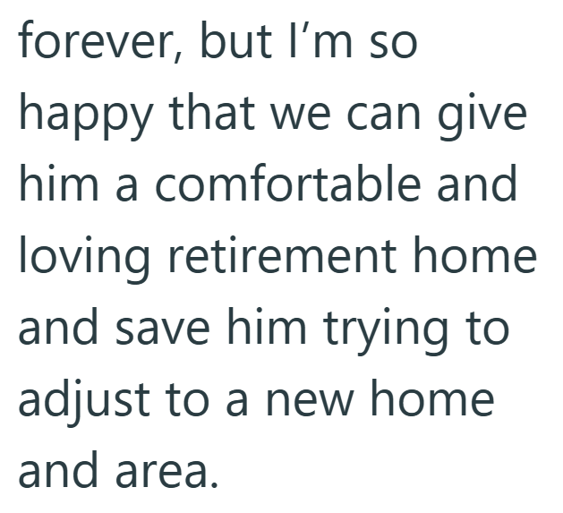 forever, but I'm so happy that we can give him a comfortable and loving retirement home and save him trying to adjust to a new home and area.