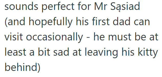 sounds perfect for Mr Sąsiad (and hopefully his first dad can visit occasionally - he must be at least a bit sad at leaving his kitty behind)
