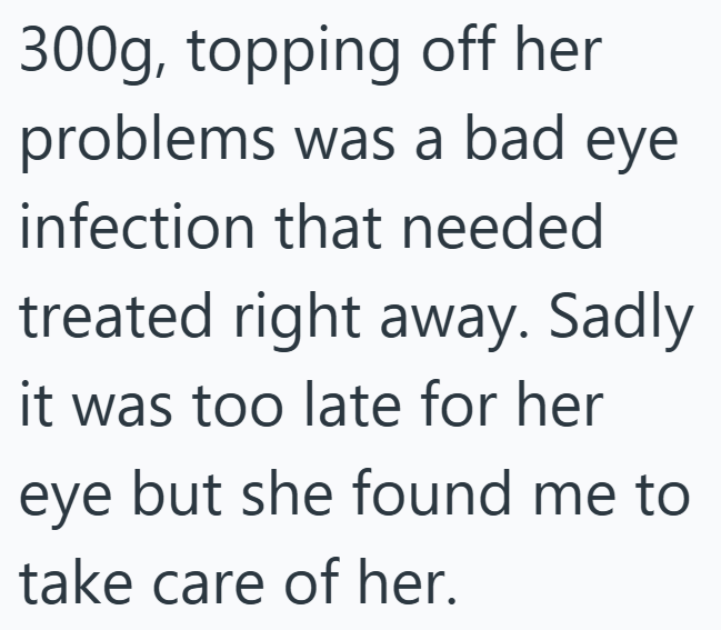 300g, topping off her problems was a bad eye infection that needed treated right away. Sadly it was too late for her eye but she found me to take care of her.