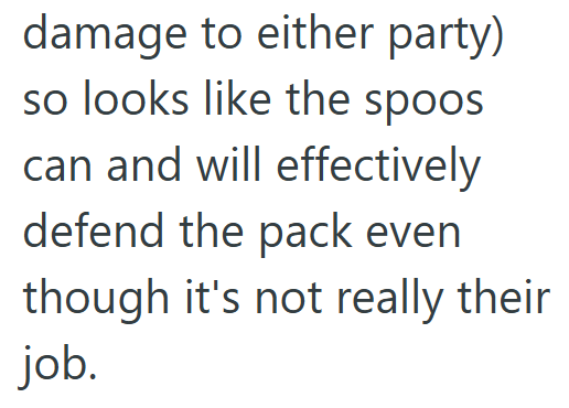damage to either party) so looks like the spoos can and will effectively defend the pack even though it's not really their job.