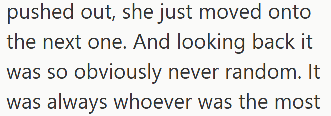 pushed out, she just moved onto the next one. And looking back it was so obviously never random. It was always whoever was the most