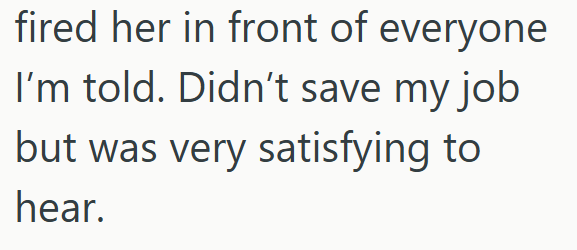 fired her in front of everyone I'm told. Didn't save my job but was very satisfying to hear.