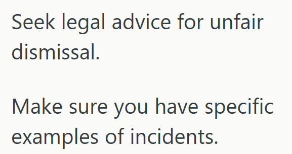 Seek legal advice for unfair dismissal. Make sure you have specific examples of incidents.