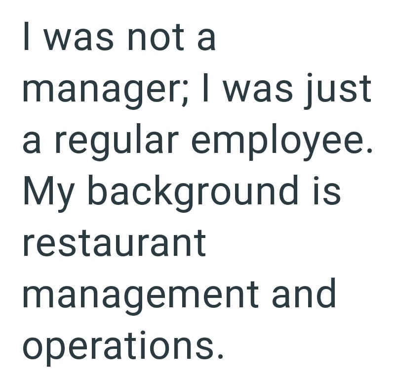 I was not a manager; I was just a regular employee. My background is restaurant management and operations.