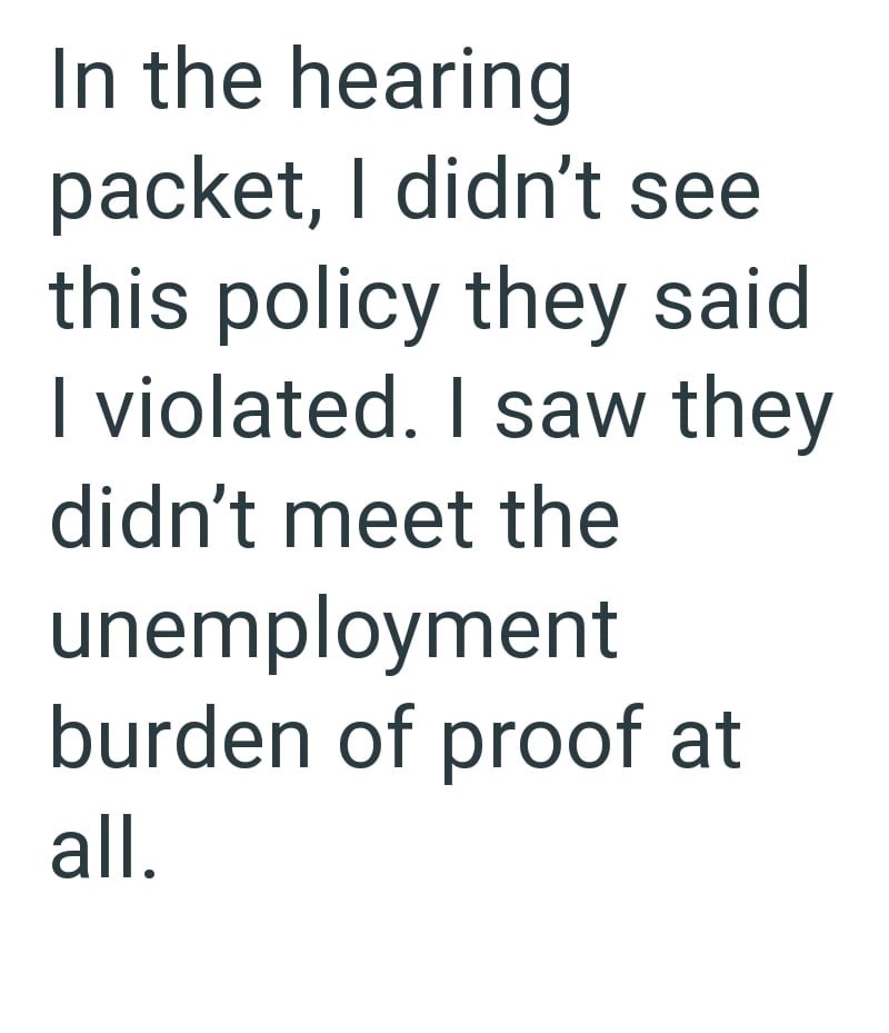 In the hearing packet, I didn't see this policy they said I violated. I saw they didn't meet the unemployment burden of proof at all.