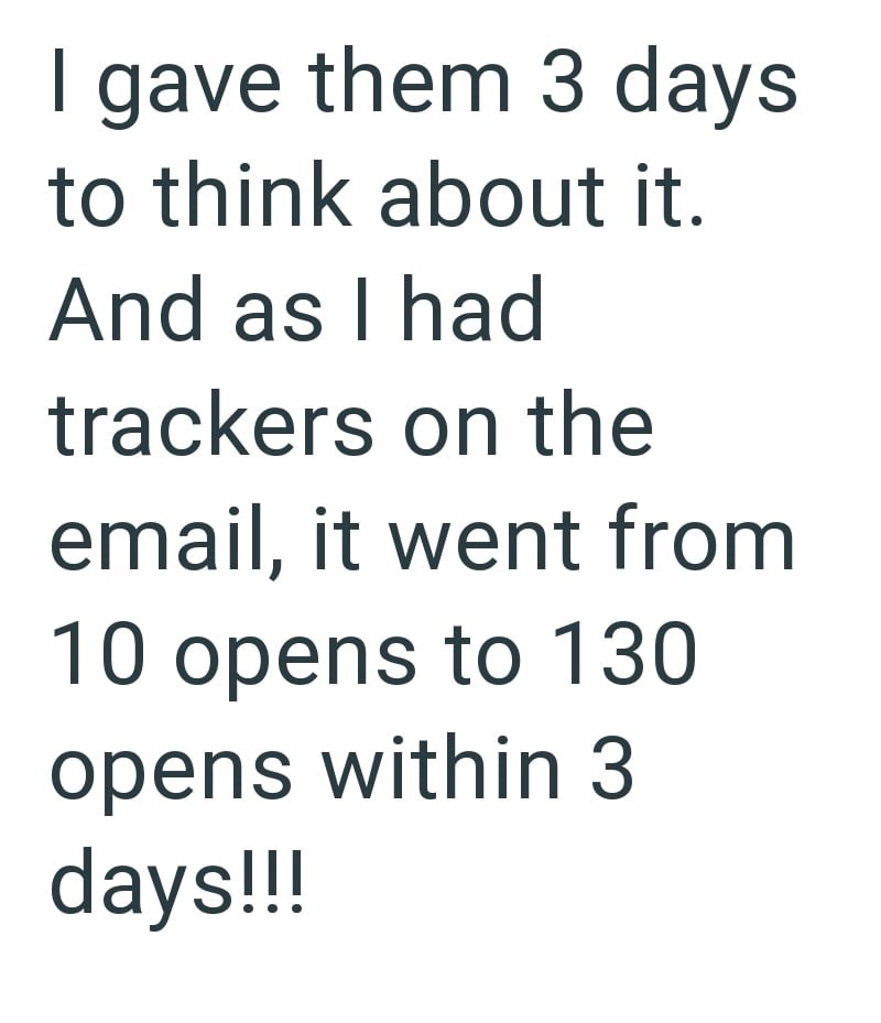 I gave them 3 days to think about it. And as I had trackers on the email, it went from 10 opens to 130 opens within 3 days!!!