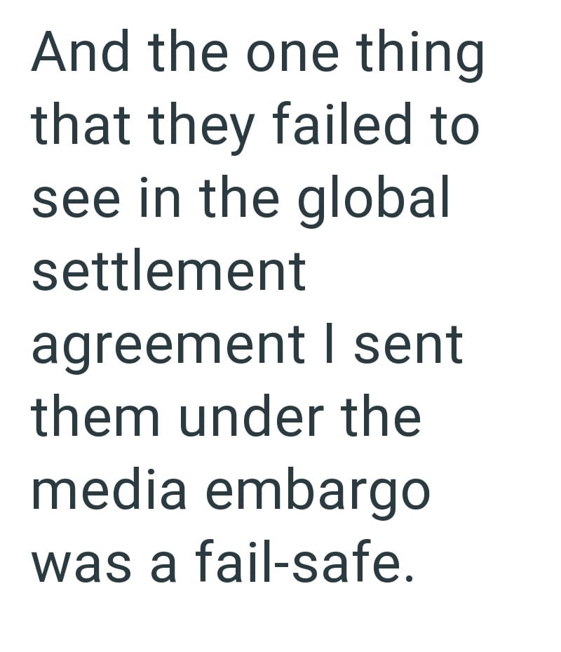 And the one thing that they failed to see in the global settlement agreement I sent them under the media embargo was a fail-safe.