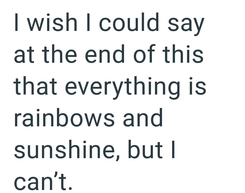 I wish I could say at the end of this that everything is rainbows and sunshine, but I can't.
