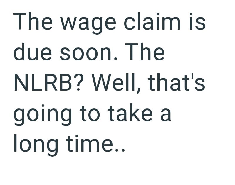 The wage claim is due soon. The NLRB? Well, that's going to take a long time..