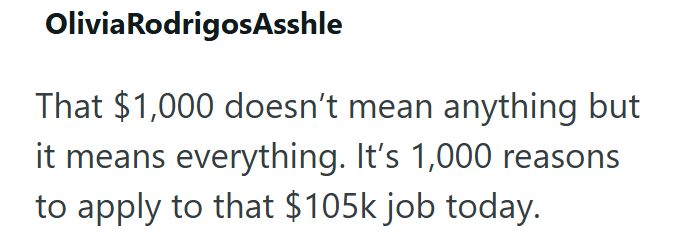 Olivia RodrigosAsshle That $1,000 doesn't mean anything but it means everything. It's 1,000 reasons to apply to that $105k job today.