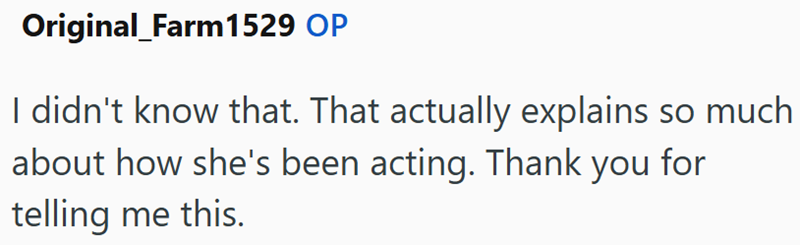 Original Farm1529 OP I didn't know that. That actually explains so much about how she's been acting. Thank you for telling me this.