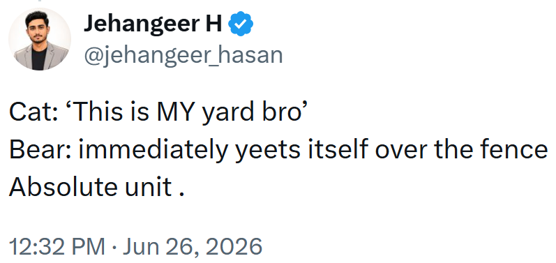 Jehangeer H❤ @jehangeer_hasan Cat: 'This is MY yard bro' Bear: immediately yeets itself over the fence Absolute unit. 12:32 PM Jun 26, 2026