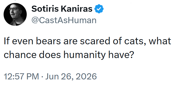 Sotiris Kaniras @CastAsHuman If even bears are scared of cats, what chance does humanity have? 12:57 PM Jun 26, 2026