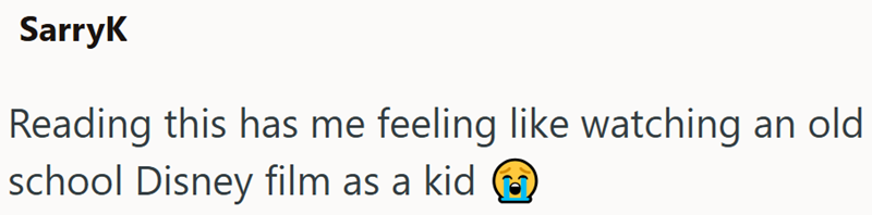 SarryK Reading this has me feeling like watching an old school Disney film as a kid