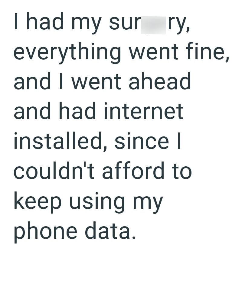 I had my sur ry, everything went fine, and I went ahead and had internet installed, since I couldn't afford to keep using my phone data.
