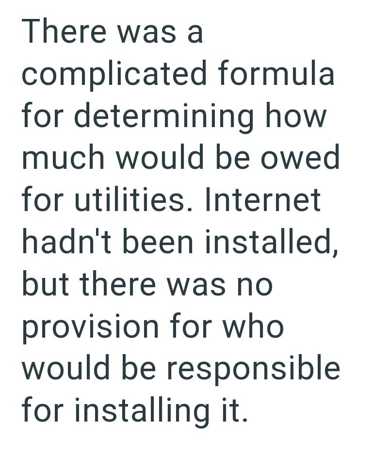 There was a complicated formula for determining how much would be owed for utilities. Internet hadn't been installed, but there was no provision for who would be responsible for installing it.