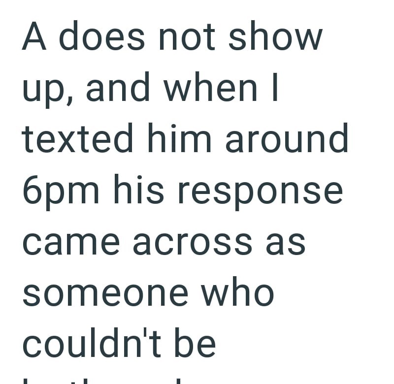 A does not show up, and when I texted him around 6pm his response came across as someone who couldn't be