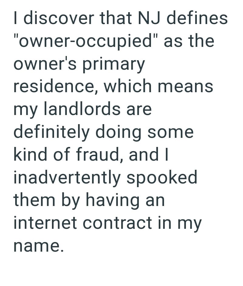 I discover that NJ defines "owner-occupied" as the owner's primary residence, which means my landlords are definitely doing some kind of fraud, and I inadvertently spooked them by having an internet contract in my name.