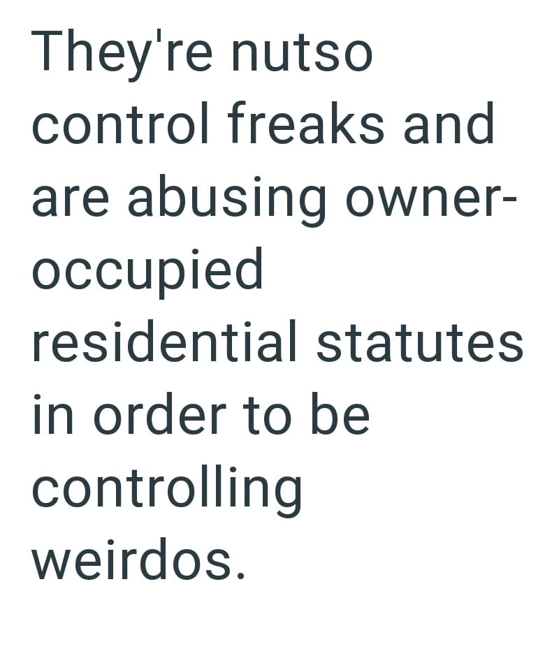 They're nutso control freaks and are abusing owner- occupied residential statutes in order to be controlling weirdos.