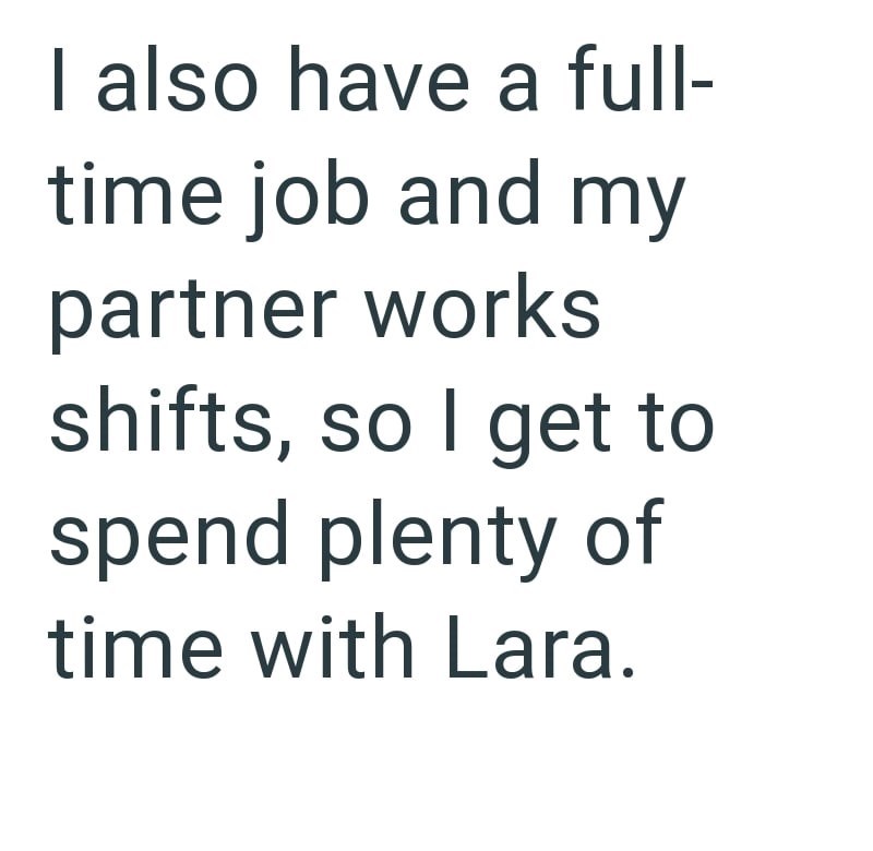 I also have a full- time job and my partner works shifts, so I get to spend plenty of time with Lara.