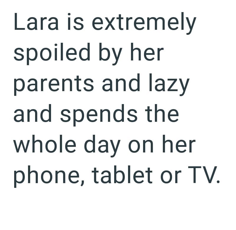 Lara is extremely spoiled by her parents and lazy and spends the whole day on her phone, tablet or TV.