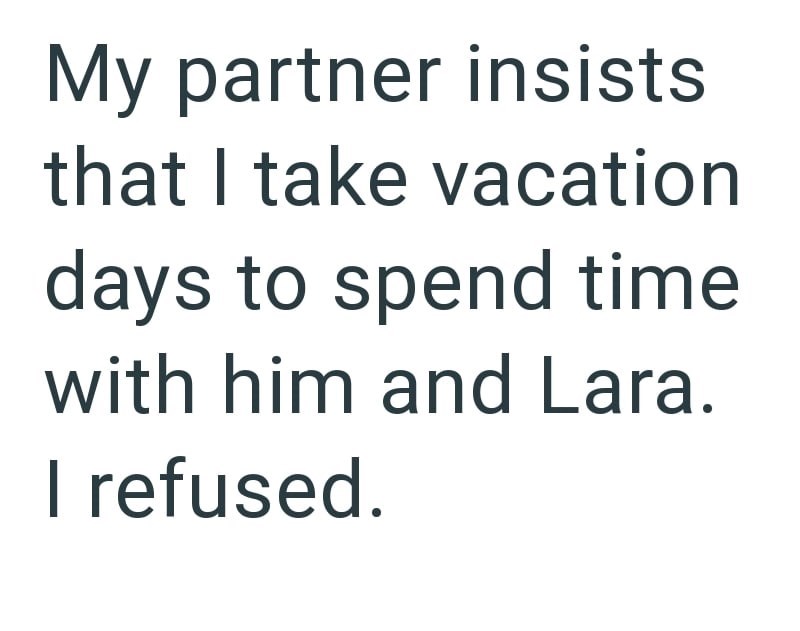 My partner insists that I take vacation days to spend time with him and Lara. I refused.