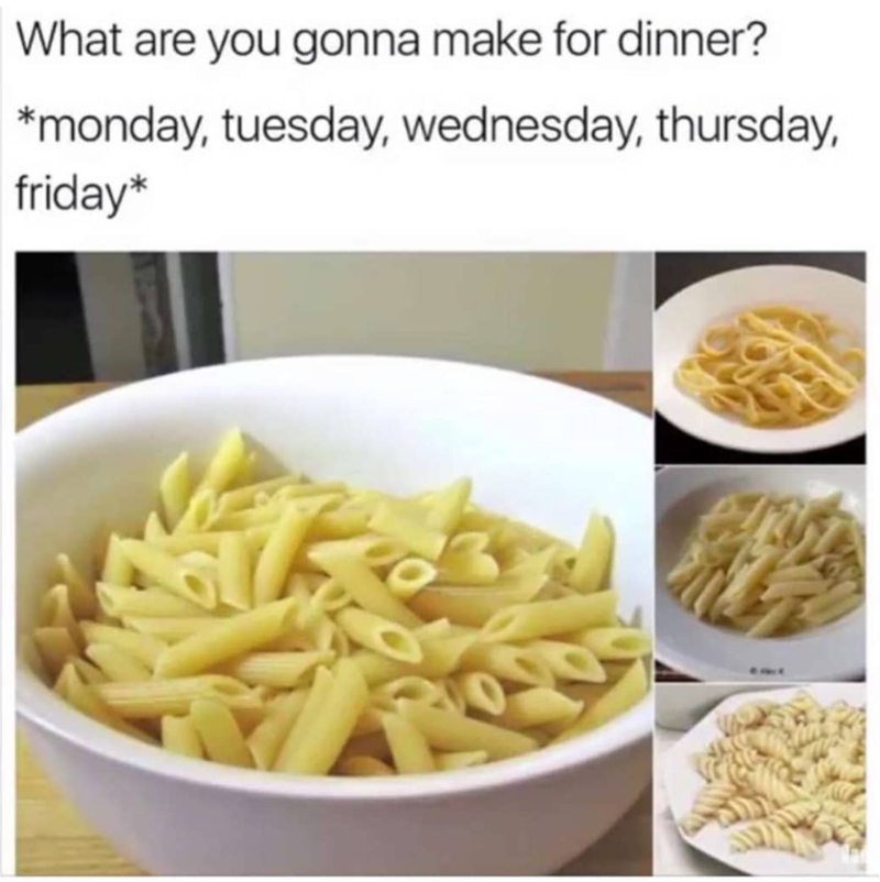 What are you gonna make for dinner? *monday, tuesday, wednesday, thursday, friday*