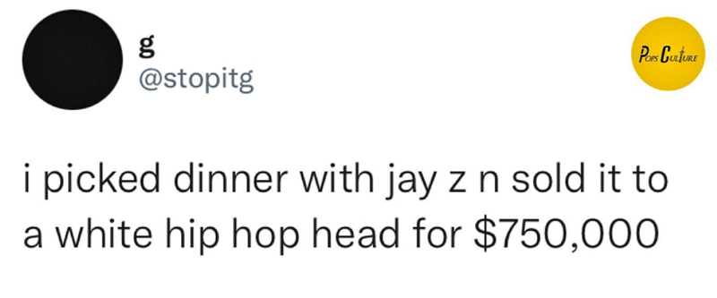 g POPS CULTURE @stopitg i picked dinner with jay z n sold it to a white hip hop head for $750,000