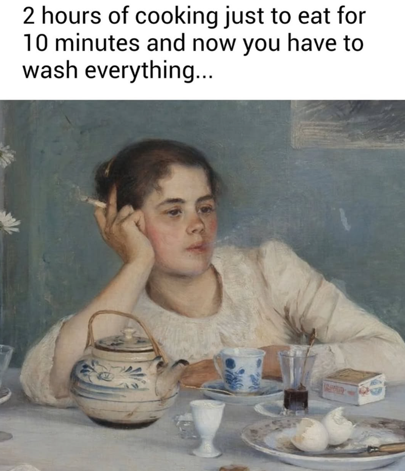 2 hours of cooking just to eat for 10 minutes and now you have to wash everything...
