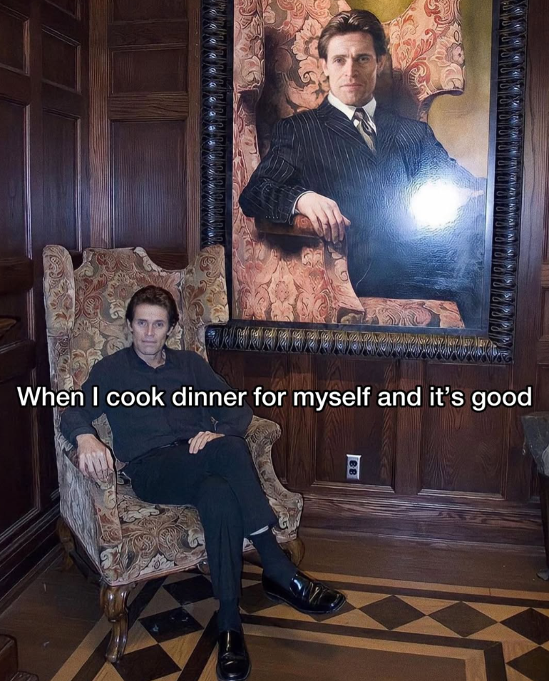 When I cook dinner for myself and it's good