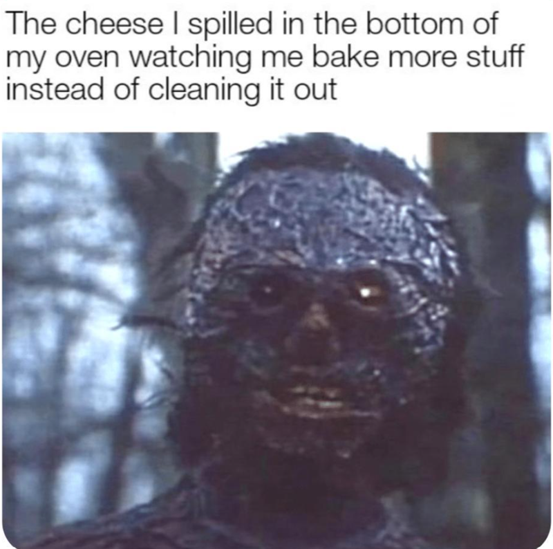 The cheese I spilled in the bottom of my oven watching me bake more stuff instead of cleaning it out