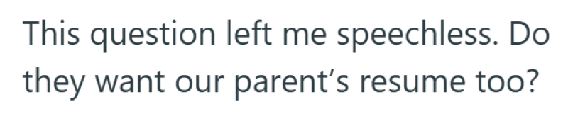 This question left me speechless. Do they want our parent's resume too?