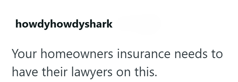 howdyhowdyshark Your homeowners insurance needs to have their lawyers on this.