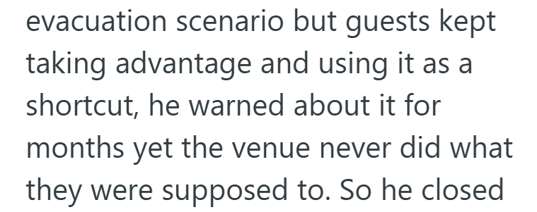 evacuation scenario but guests kept taking advantage and using it as a shortcut, he warned about it for months yet the venue never did what they were supposed to. So he closed
