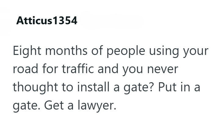 Atticus 1354 Eight months of people using your road for traffic and you never thought to install a gate? Put in a gate. Get a lawyer.