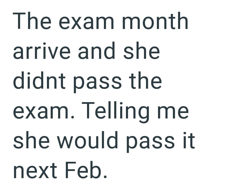 The exam month arrive and she didnt pass the exam. Telling me she would pass it next Feb.