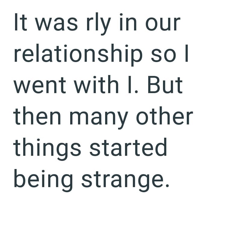 It was rly in our relationship so I went with I. But then many other things started being strange.