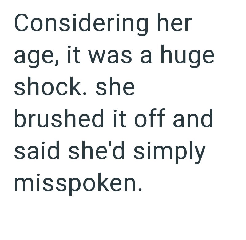 Considering her age, it was a huge shock. she brushed it off and said she'd simply misspoken.