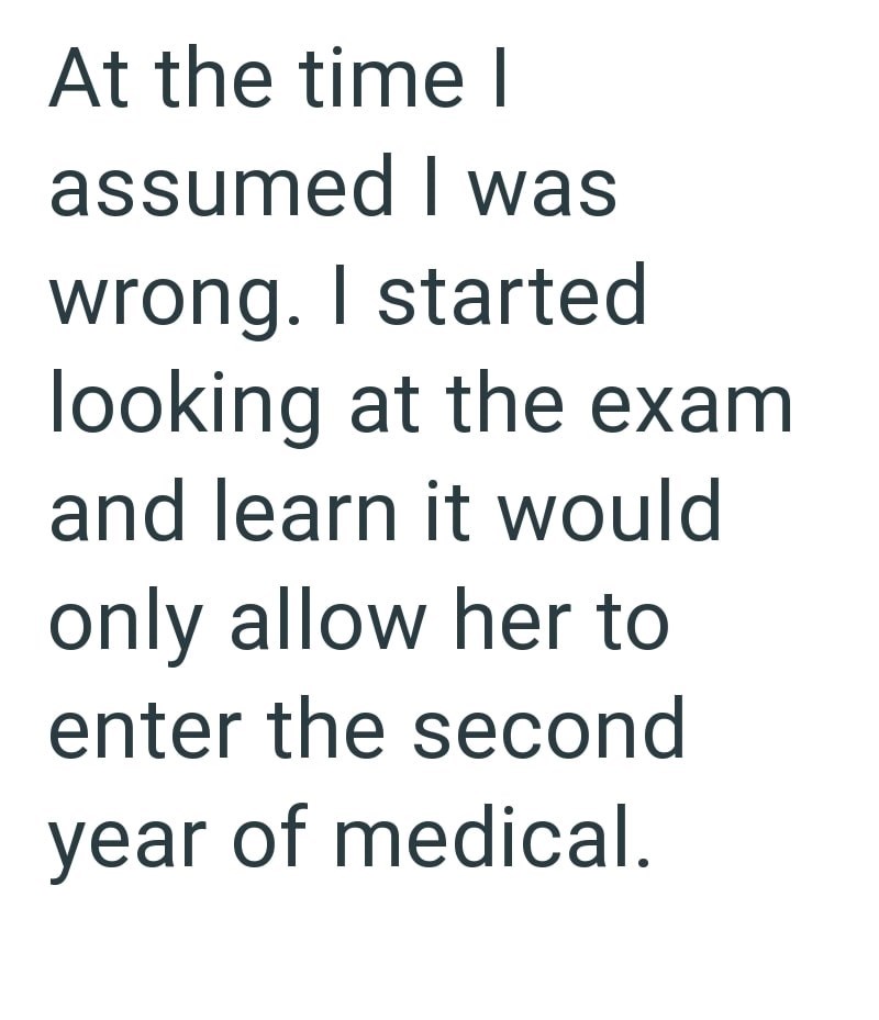 At the time l assumed I was wrong. I started looking at the exam and learn it would only allow her to enter the second year of medical.
