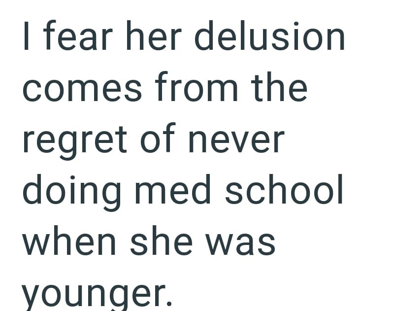 I fear her delusion comes from the regret of never doing med school when she was younger.