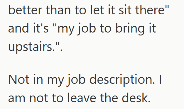 better than to let it sit there" and it's "my job to bring it upstairs.". Not in my job description. I am not to leave the desk.