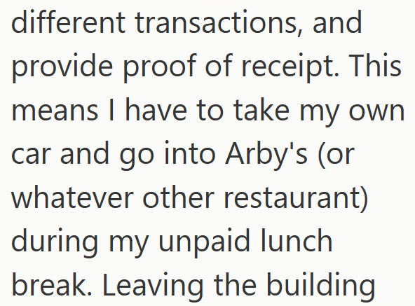 different transactions, and provide proof of receipt. This means I have to take my own car and go into Arby's (or whatever other restaurant) during my unpaid lunch break. Leaving the building