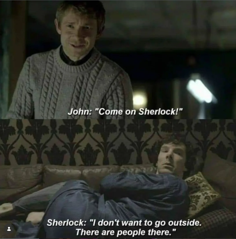 John: "Come on Sherlock!" Sherlock: "I don't want to go outside. There are people there."