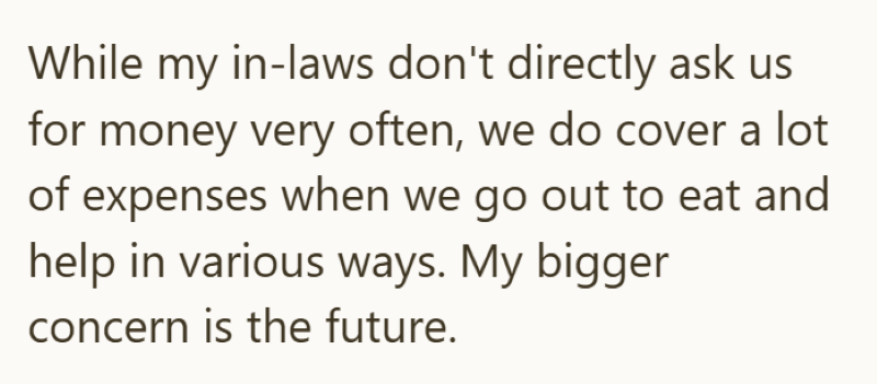 While my in-laws don't directly ask us for money very often, we do cover a lot of expenses when we go out to eat and help in various ways. My bigger concern is the future.