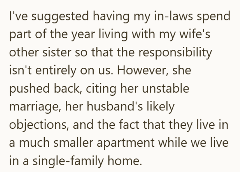 I've suggested having my in-laws spend part of the year living with my wife's other sister so that the responsibility isn't entirely on us. However, she pushed back, citing her unstable marriage, her husband's likely objections, and the fact that they live in a much smaller apartment while we live in a single-family home.