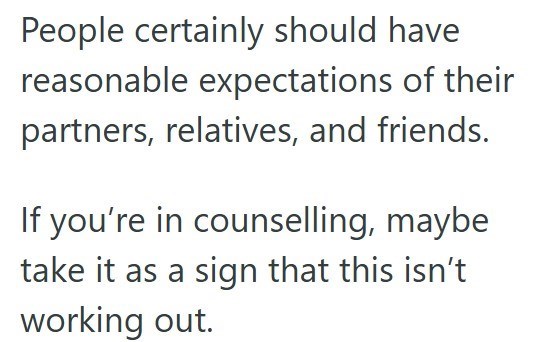 People certainly should have reasonable expectations of their partners, relatives, and friends. If you're in counselling, maybe take it as a sign that this isn't working out.