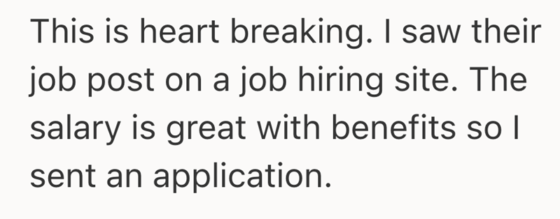 This is heart breaking. I saw their job post on a job hiring site. The salary is great with benefits so I sent an application.