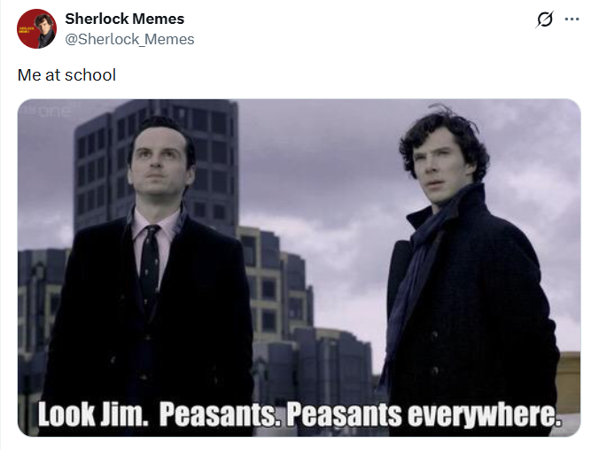 Sherlock Memes @Sherlock_Memes Me at school one 0 Look Jim. Peasants. Peasants everywhere.