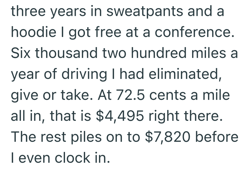 three years in sweatpants and a hoodie I got free at a conference. Six thousand two hundred miles a year of driving I had eliminated, give or take. At 72.5 cents a mile all in, that is $4,495 right there. The rest piles on to $7,820 before I even clock in.