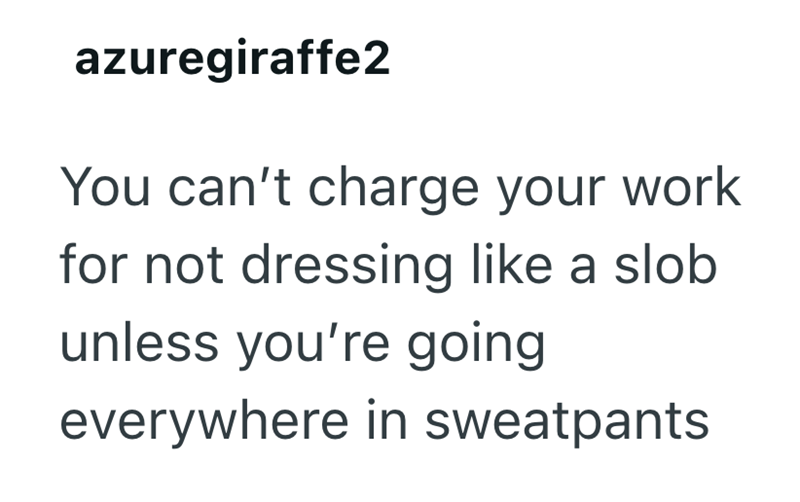 azuregiraffe2 You can't charge your work for not dressing like a slob unless you're going everywhere in sweatpants